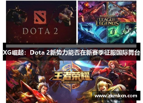XG崛起:Dota 2新势力能否在新赛季征服国际舞台 XG崛起:Dota 2新势力能否在新赛季征服国际舞台